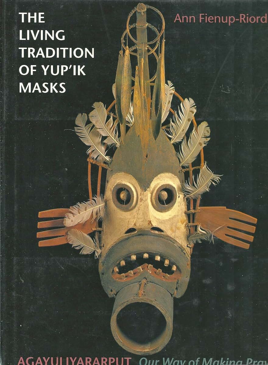 The Living Tradition of Yup'Ik Masks: Agayuliyararput : Our Way of Making Prayer