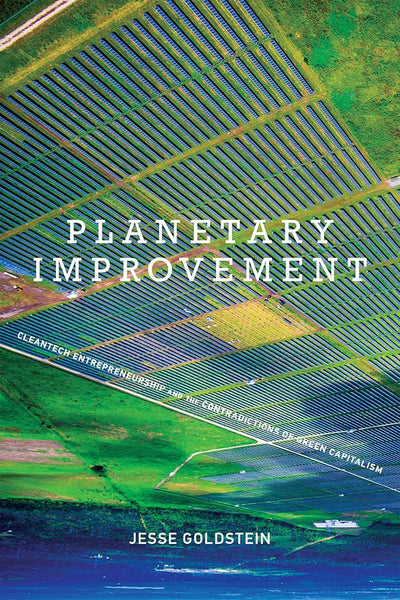 Planetary Improvement: Cleantech Entrepreneurship and the Contradictions of Green Capitalism (Mit Press)