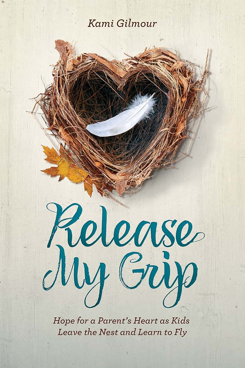 Release My Grip: Hope for a Parents Heart as Kids Leave the Nest and Learn to Fly