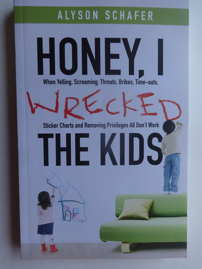 Honey, I Wrecked the Kids: When Yelling, Screaming, Threats, Bribes, Timeouts, Sticker Charts and Removing Privileges All Don't Work