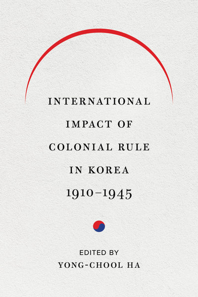 International Impact of Colonial Rule in Korea, 1910-1945 (Center For Korea Studies Publications)