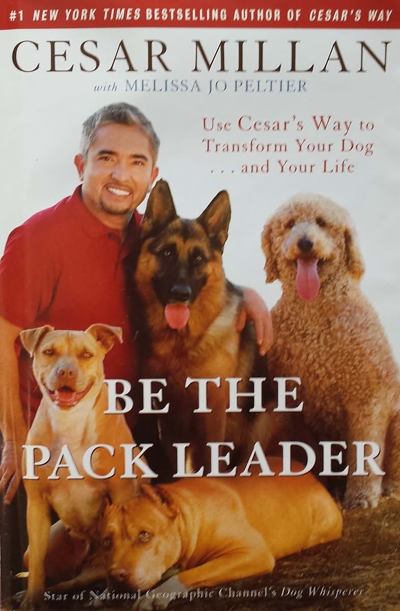 Be the Pack Leader: Use Cesar's Way to Transform Your Dog .