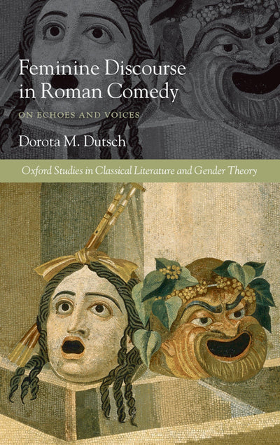 Feminine Discourse in Roman Comedy: On Echoes and Voices (Oxford Studies in Classical Literature and Gender Theory)