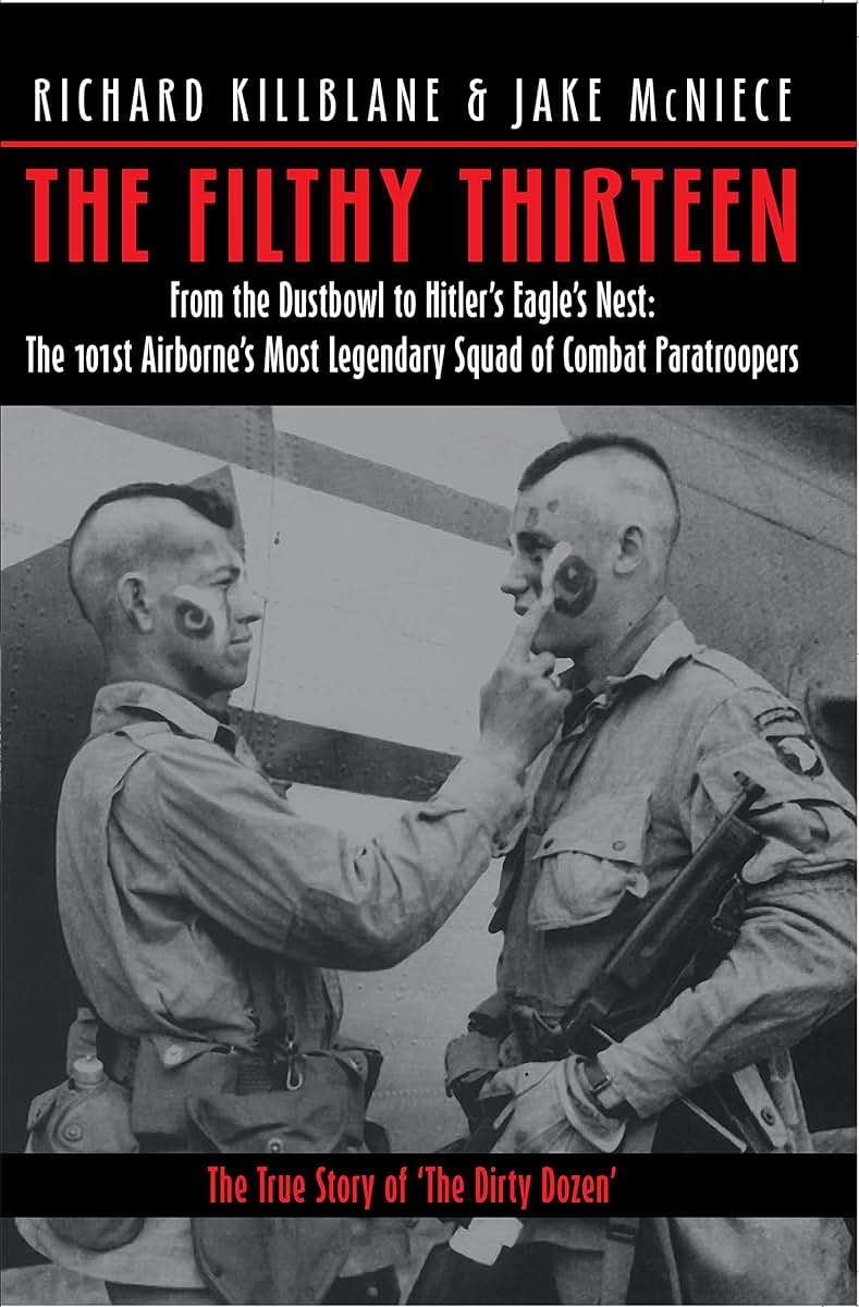 The Filthy Thirteen: From the Dustbowl to Hitler's Eagle's Nest :The True Story of the101st Airborne's Most Legendary Squad of Combat Paratroopers
