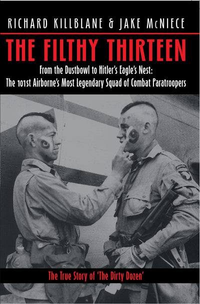 The Filthy Thirteen: From the Dustbowl to Hitler's Eagle's Nest - The True Story of the 101st Airborne's Most Legendary Squad of Combat Paratroopers