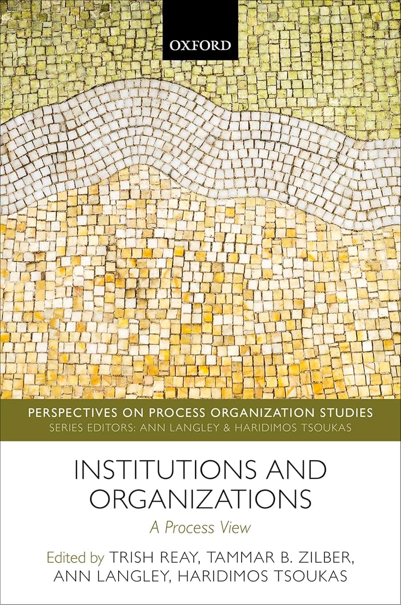 Institutions and Organizations: A Process View (Perspectives on Process Organization Studies)