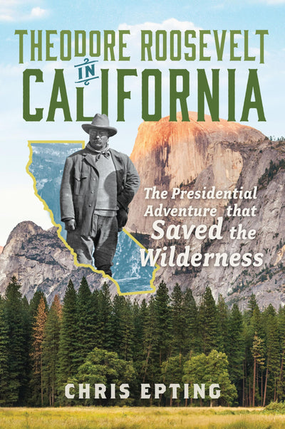 Theodore Roosevelt in California: The Presidential Adventure that Saved the Wilderness (Narrative)