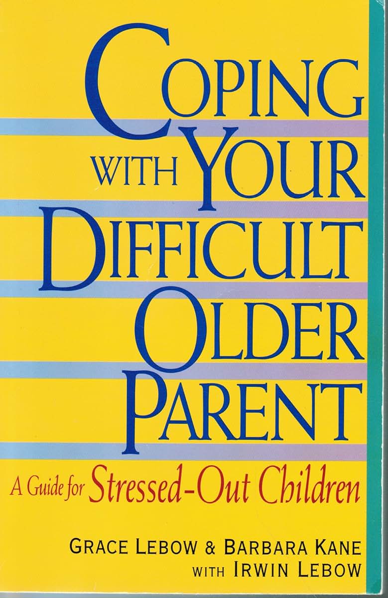 Coping With Your Difficult Older Parent : A Guide for Stressed-Out Children