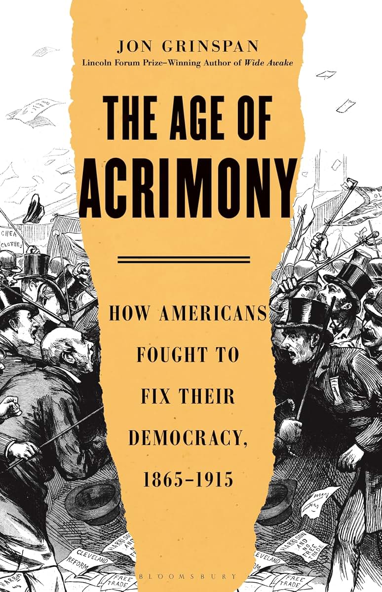 The Age of Acrimony: How Americans Fought to Fix Their Democracy, 1865-1915