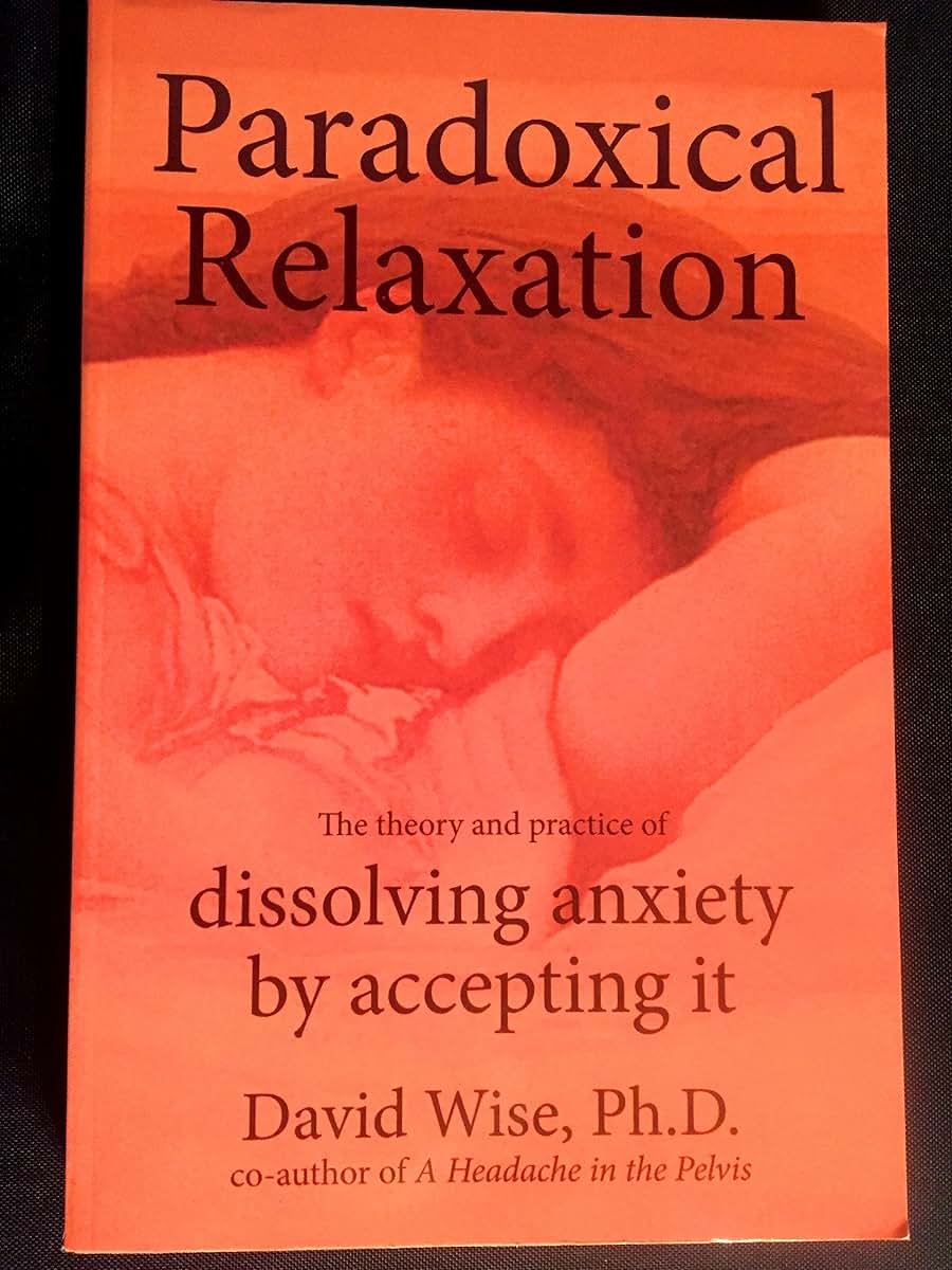 Paradoxical Relaxation : The Theory and Practice of Dissolving Anxiety by Accepting It