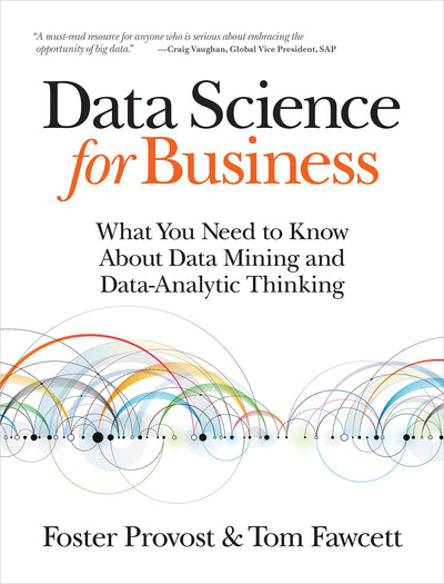 Data Science for Business: What You Need to Know about Data Mining and Data-Analytic Thinking