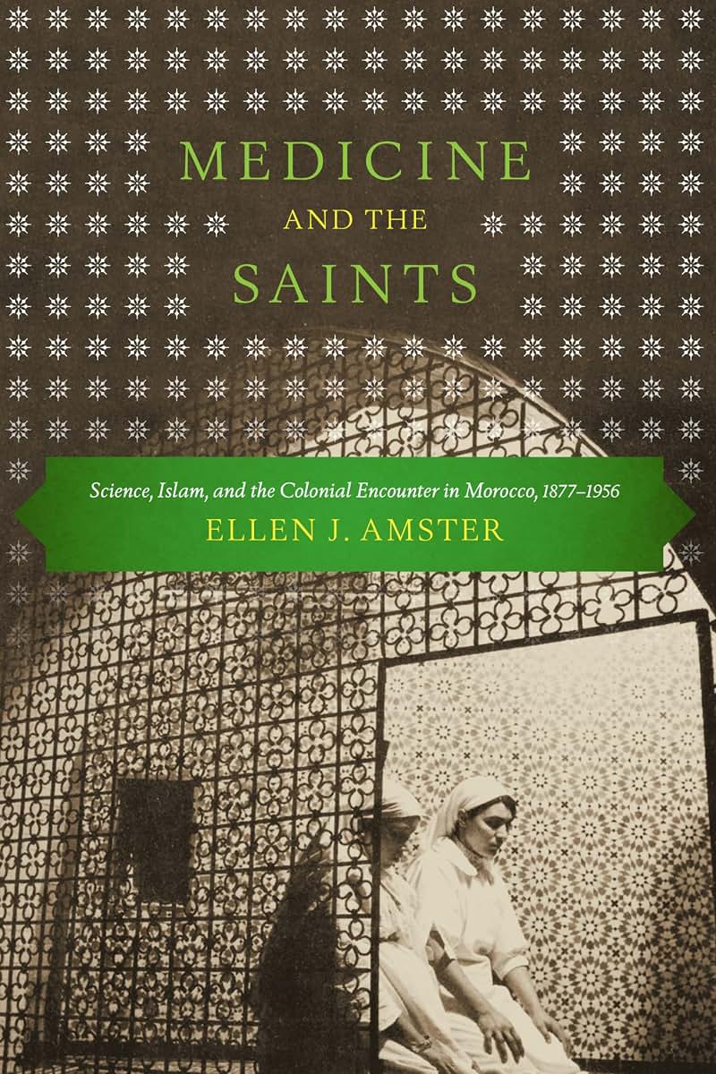 Medicine and the Saints: Science, Islam, and the Colonial Encounter in Morocco, 1877-1956
