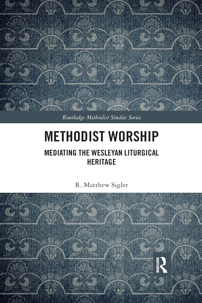 Methodist Worship: Mediating the Wesleyan Liturgical Heritage (Routledge Methodist Studies Series)
