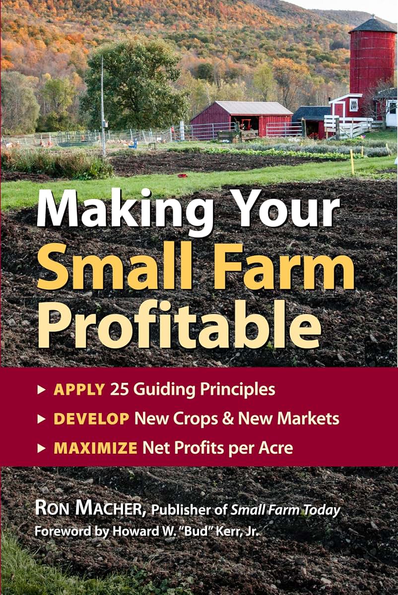 Making Your Small Farm Profitable: Apply 25 Guiding Principles/Develop New Crops & New Markets/Maximize Net Profits Per Acre