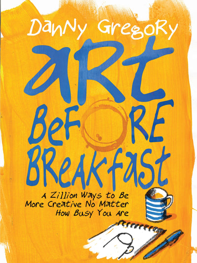 Art Before Breakfast: A Zillion Ways to Be More Creative No