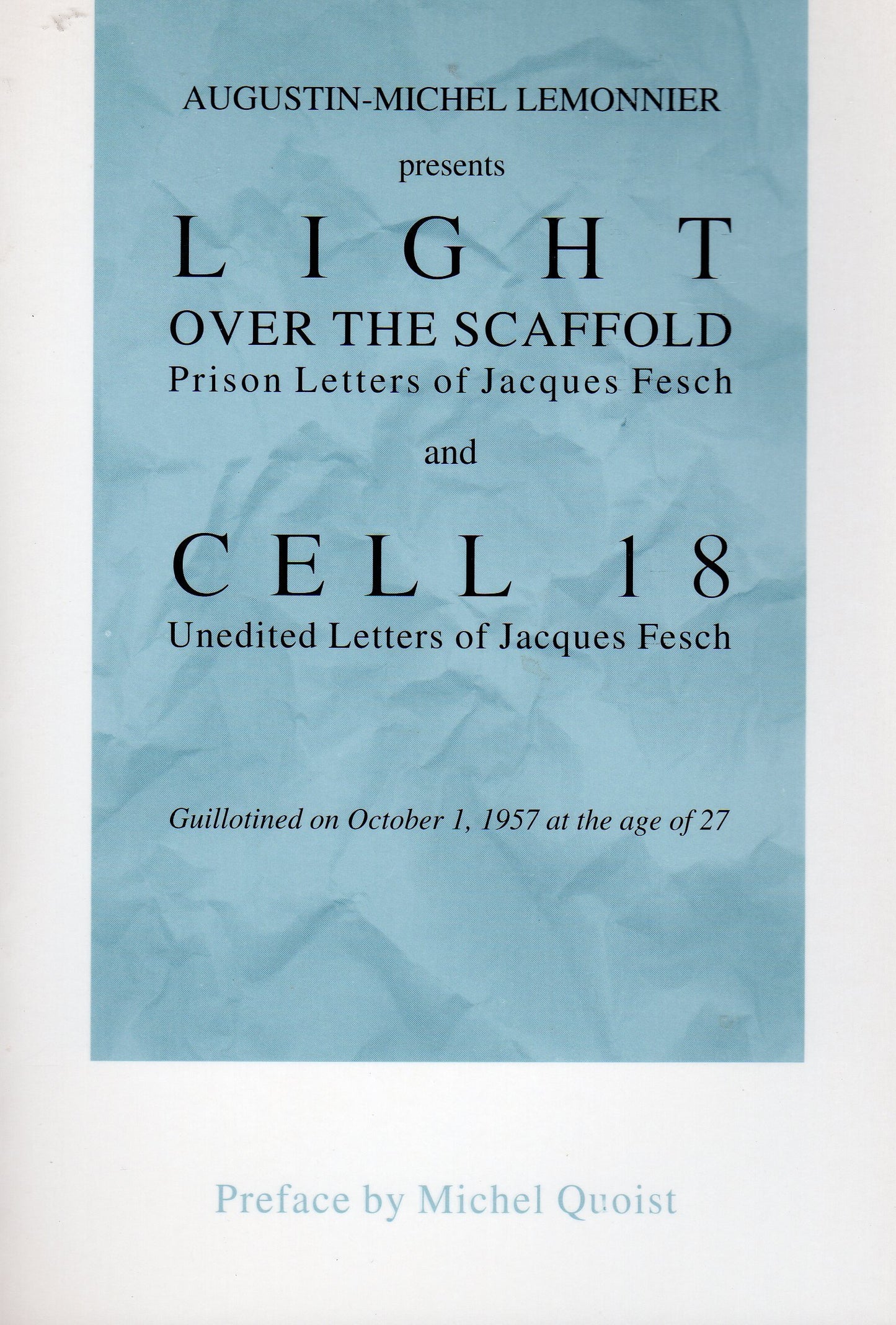 Augustin-Michel Lemonnier Presents Light over the Scaffold: Prison Letters of Jacques Fesch and Cell 18 : Unedited Letters of Jacques Fesch Guillotined on October 1, 1957 at the Age of 27