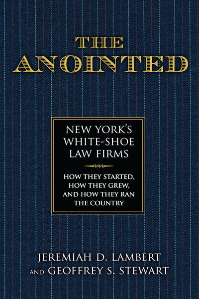 The Anointed: New Yorks White Shoe Law Firms-How They Started, How They Grew, and How They Ran the Country