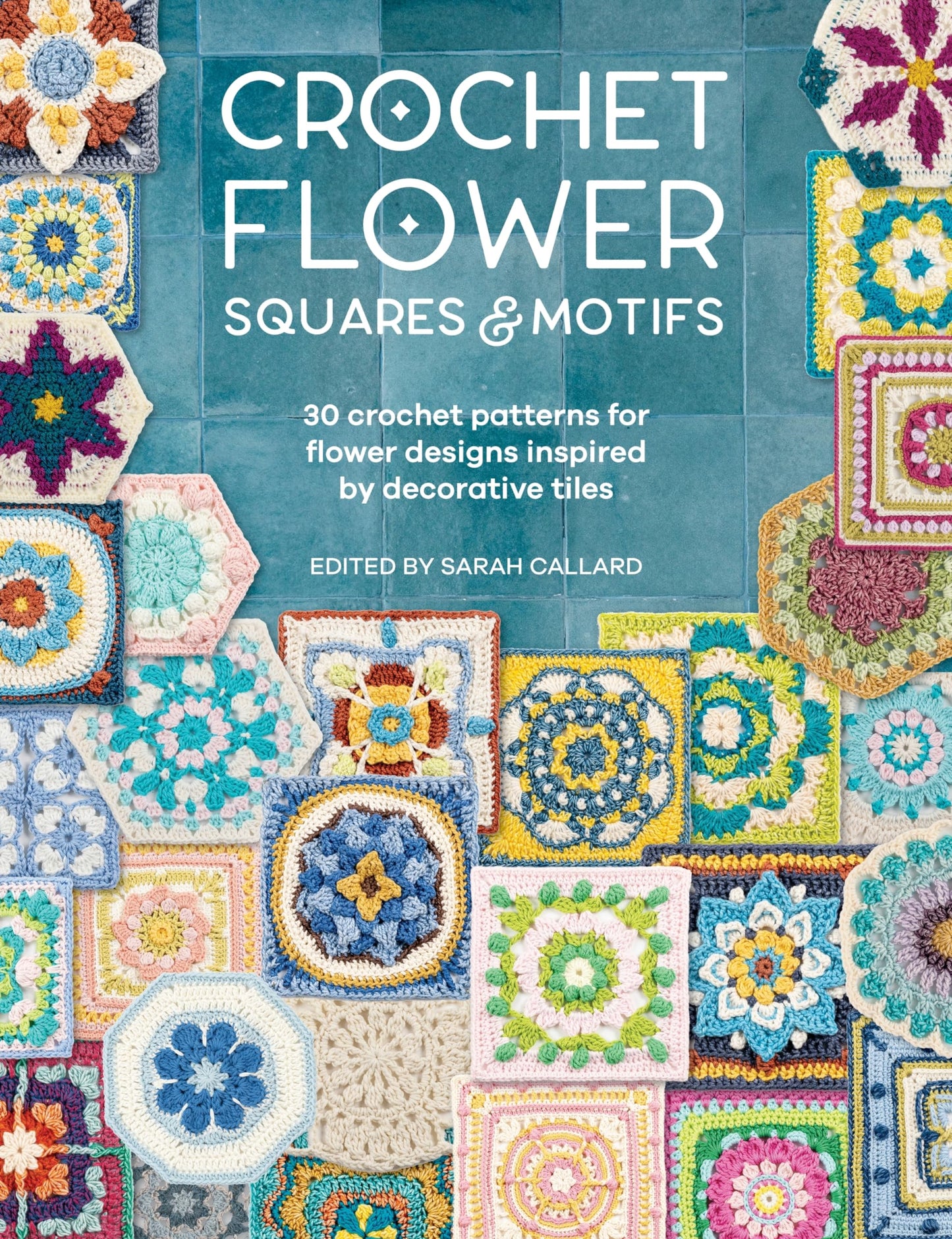 Crochet Flower Squares & Motifs: 30 patterns for flower designs inspired by decorative tiles