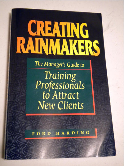 Creating Rainmakers: The Managers Guide to Training Professionals to Attract New Clients
