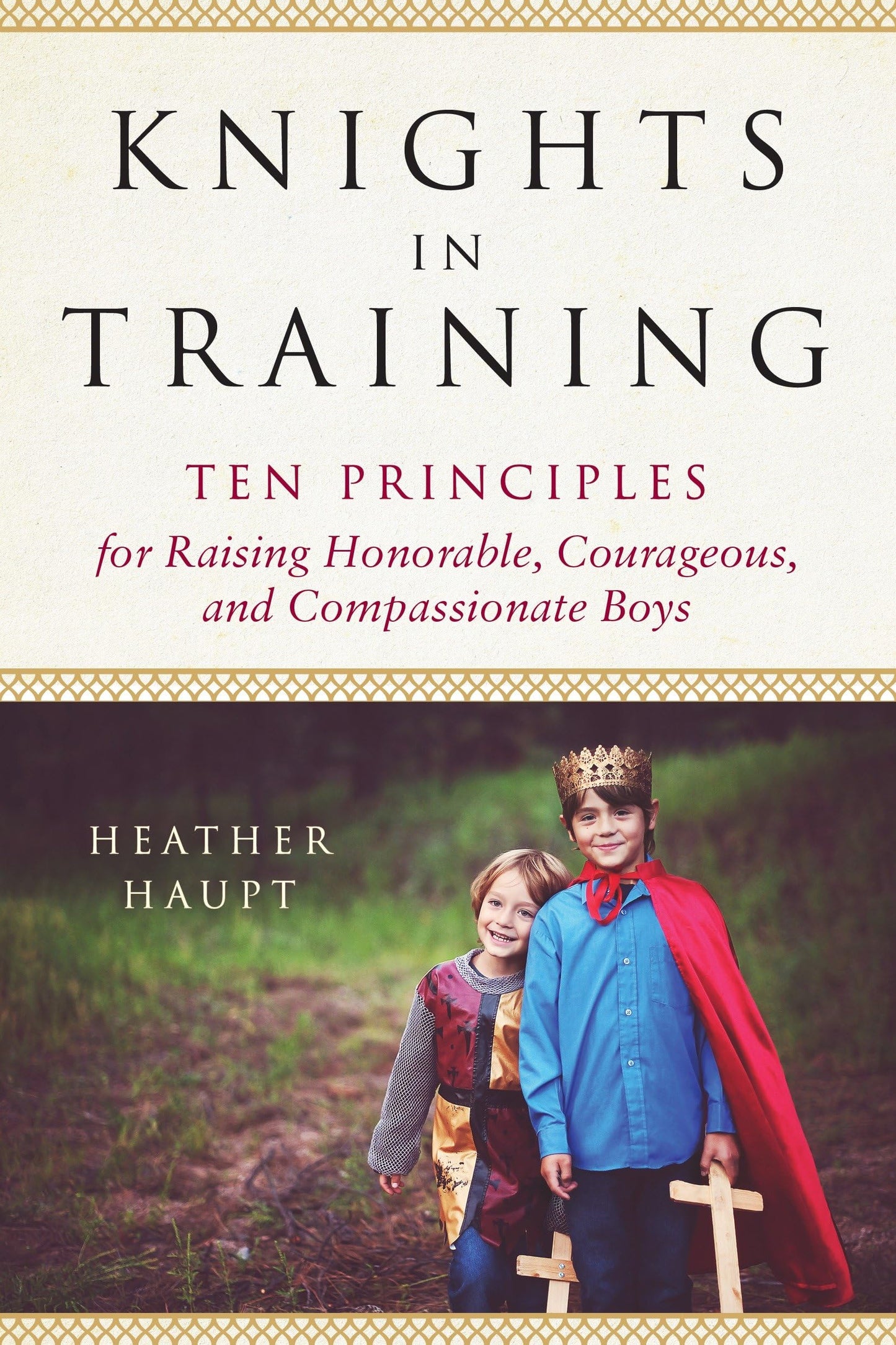 Knights in Training: Ten Principles for Raising Honorable, Courageous, and Compassionate Boys
