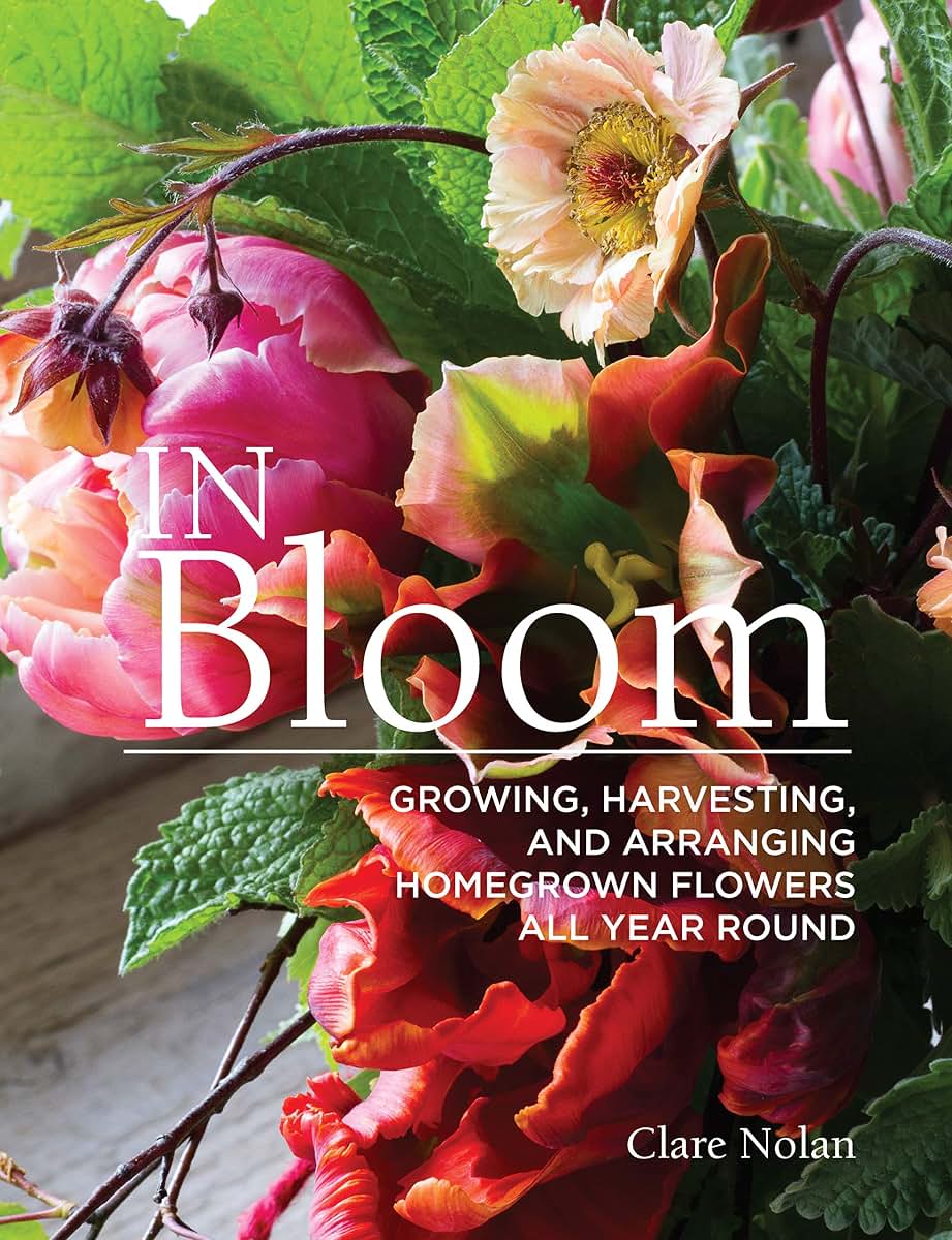 In Bloom: Growing, Harvesting, and Arranging Homegrown Flowers All Year Round (CompanionHouse Books) Create a Perfect Garden of Color, Texture, & Shape with Annuals, Perennials, Shrubs, Trees, & More