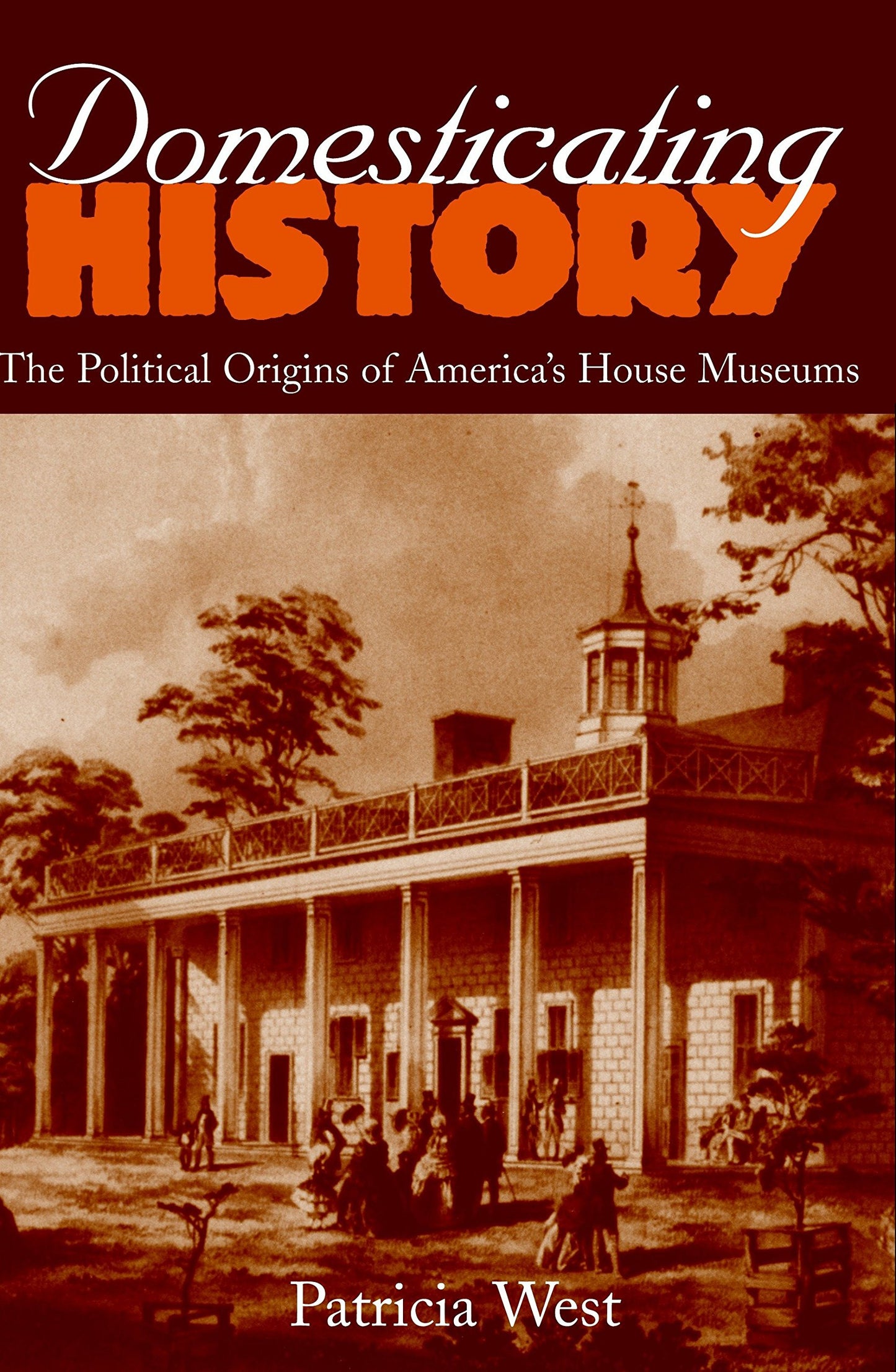 Domesticating History: The Political Origins of America's House Museums