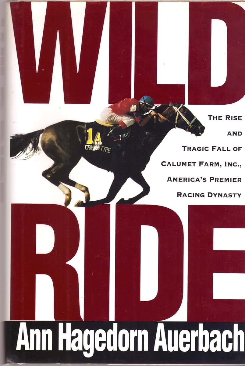 Wild Ride: The Rise and Tragic Fall of Calumet Farm, Inc., America's Premier Racing Dynasty