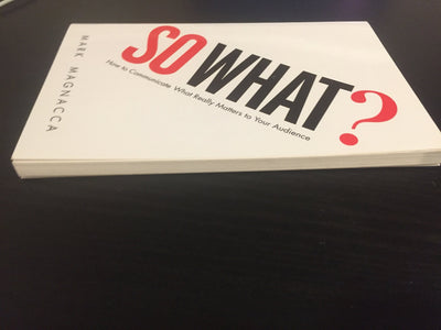 So What?: How to Communicate What Really Matters to Your Aud