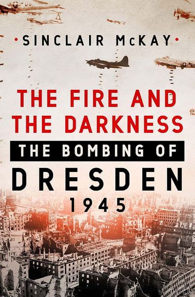 The Fire and the Darkness: The Bombing of Dresden, 1945 by M