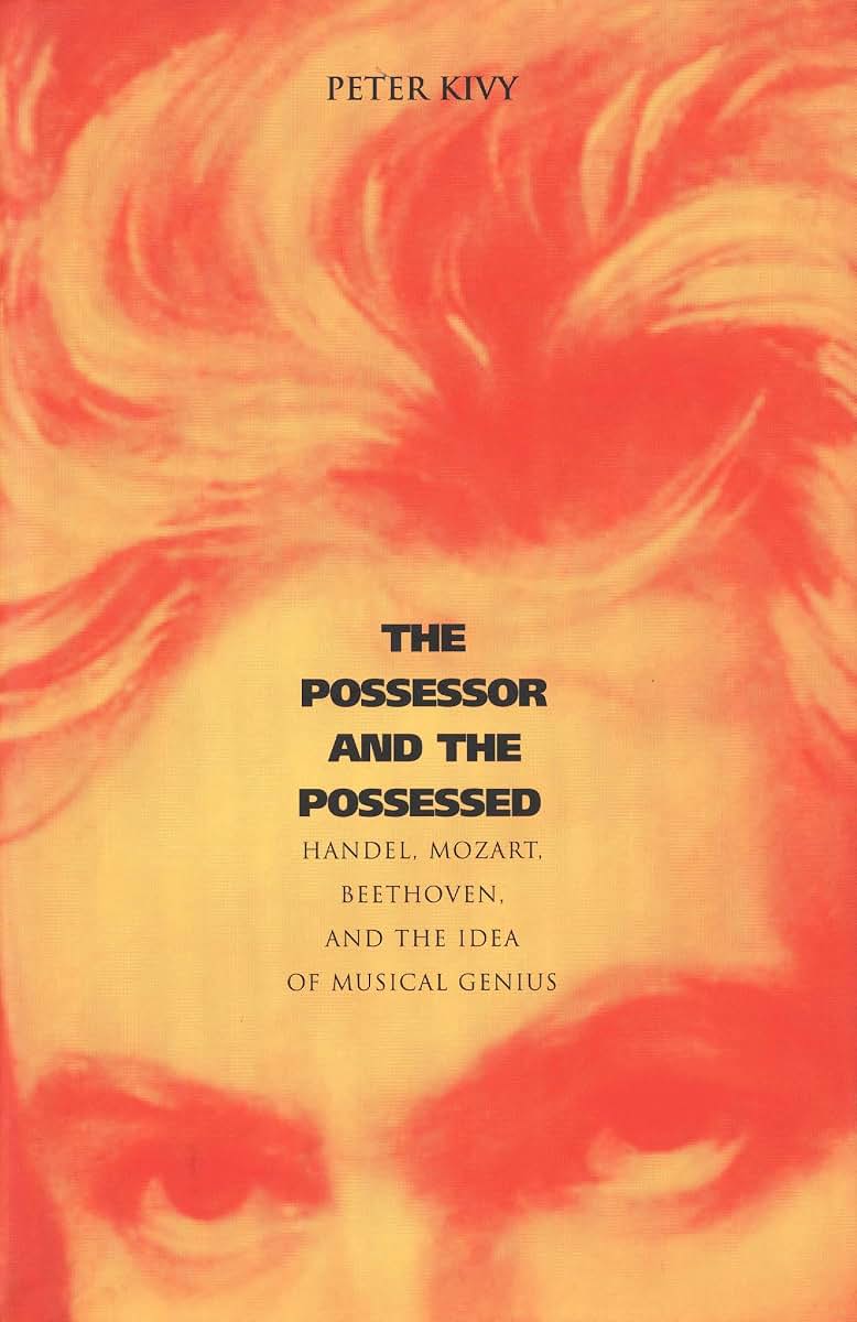 The Possessor and the Possessed: Handel, Mozart, Beethoven, and the Idea of Musical Genius (Yale Series in the Philosophy and Theory of Art)