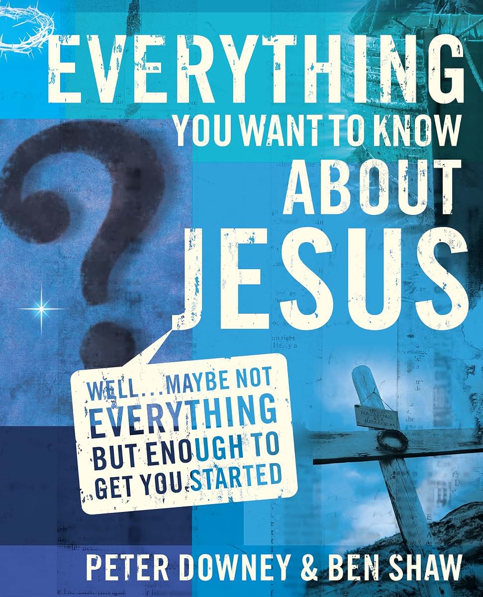 Everything You Want to Know about Jesus: Well Maybe Not Everything but Enough to Get You Started