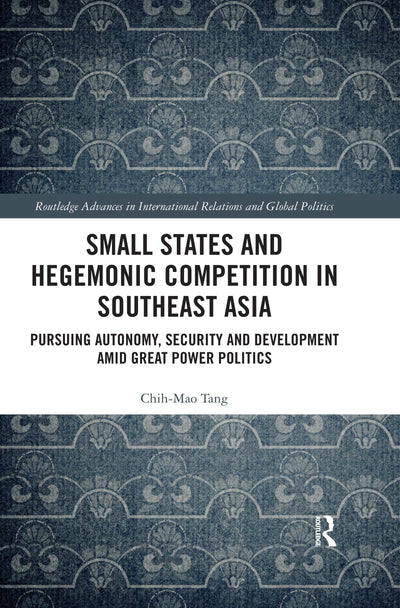 Small States and Hegemonic Competition in Southeast Asia: Pursuing Autonomy, Security and Development amid Great Power Politics (Routledge Advances in International Relations and Global Politics)