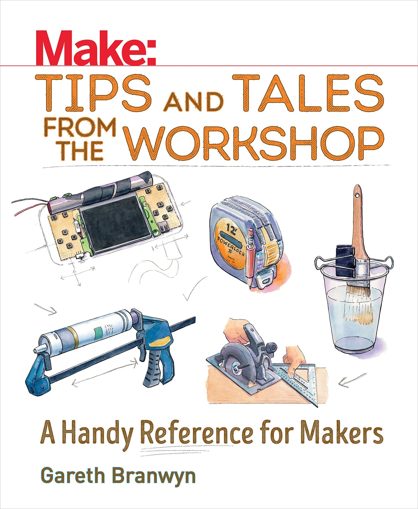 Make: Tips and Tales from the Workshop: A Handy Reference for Makers (Make: Technology on Your Time)