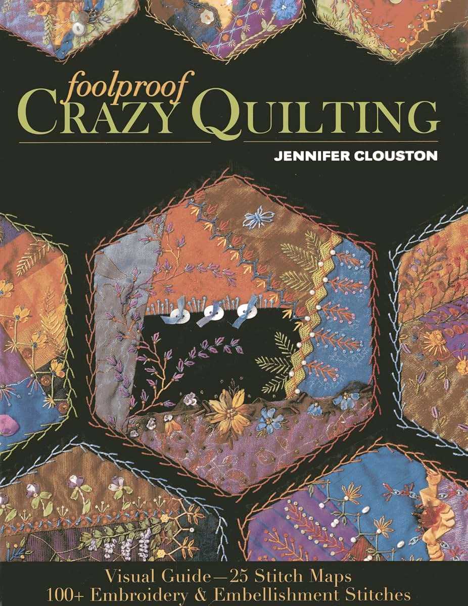 Foolproof Crazy Quilting: Visual Guide-25 Stitch Maps 100+ Embroidery & Embellishment Stitches