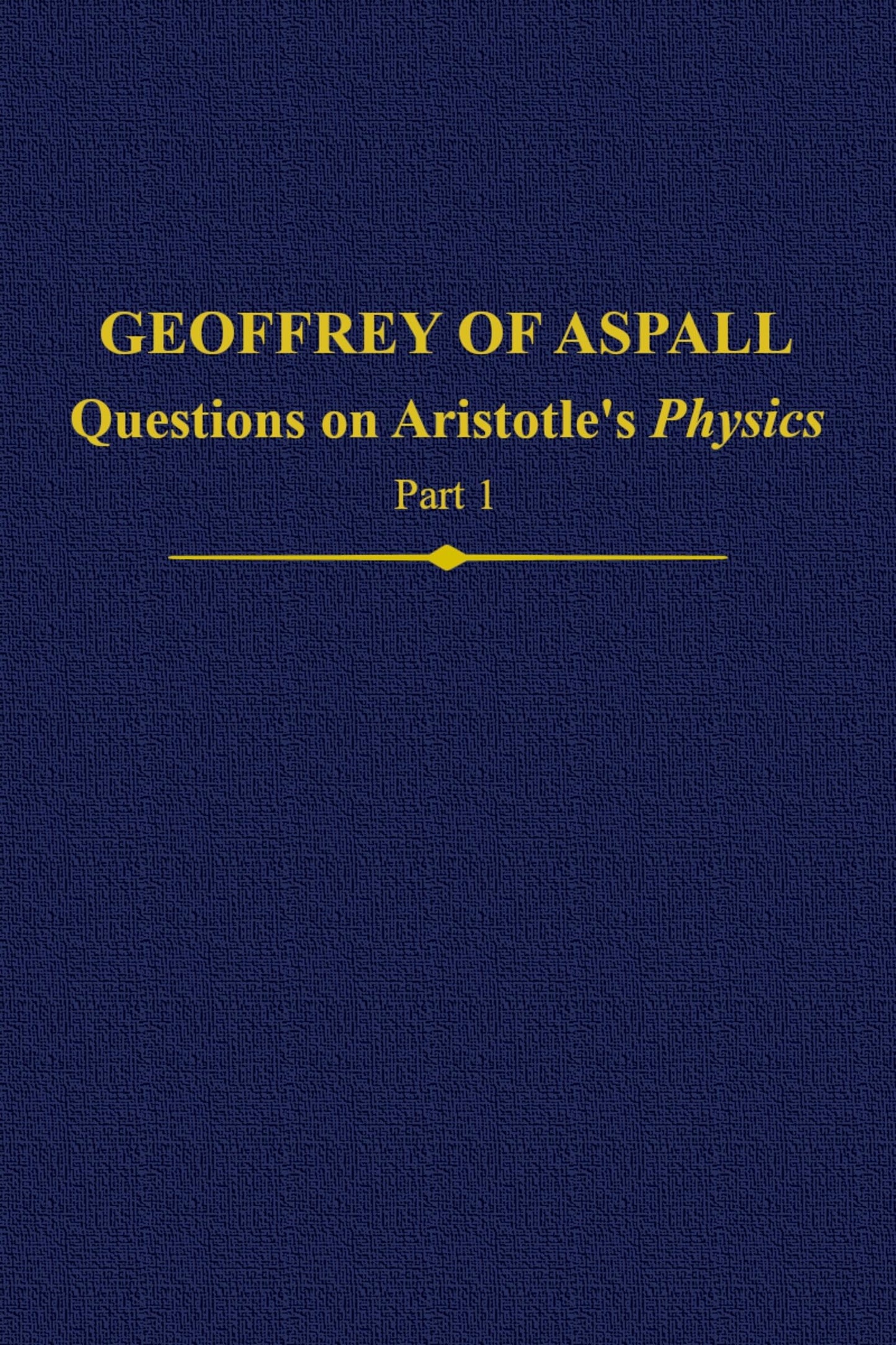 Geoffrey of Aspall, Part 1: Questions on Aristotle's Physics (Auctores Britannici Medii Aevi)