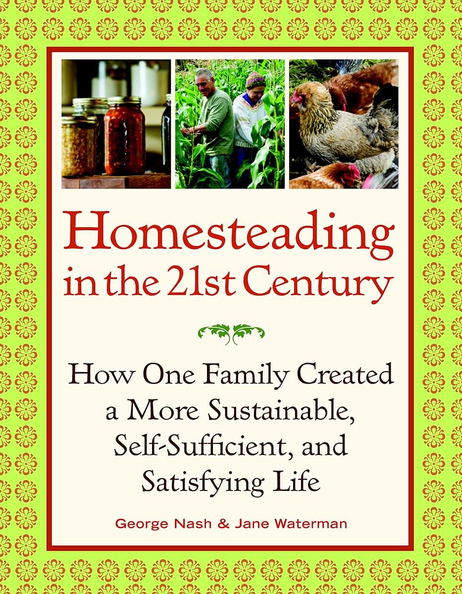 Homesteading in the 21st Century: How One Family Created a More Sustainable, Self-Sufficient, and Satisfying Life