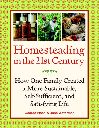 Homesteading in the 21st Century: How One Family Created a More Sustainable, Self-Sufficient, and Satisfying Life