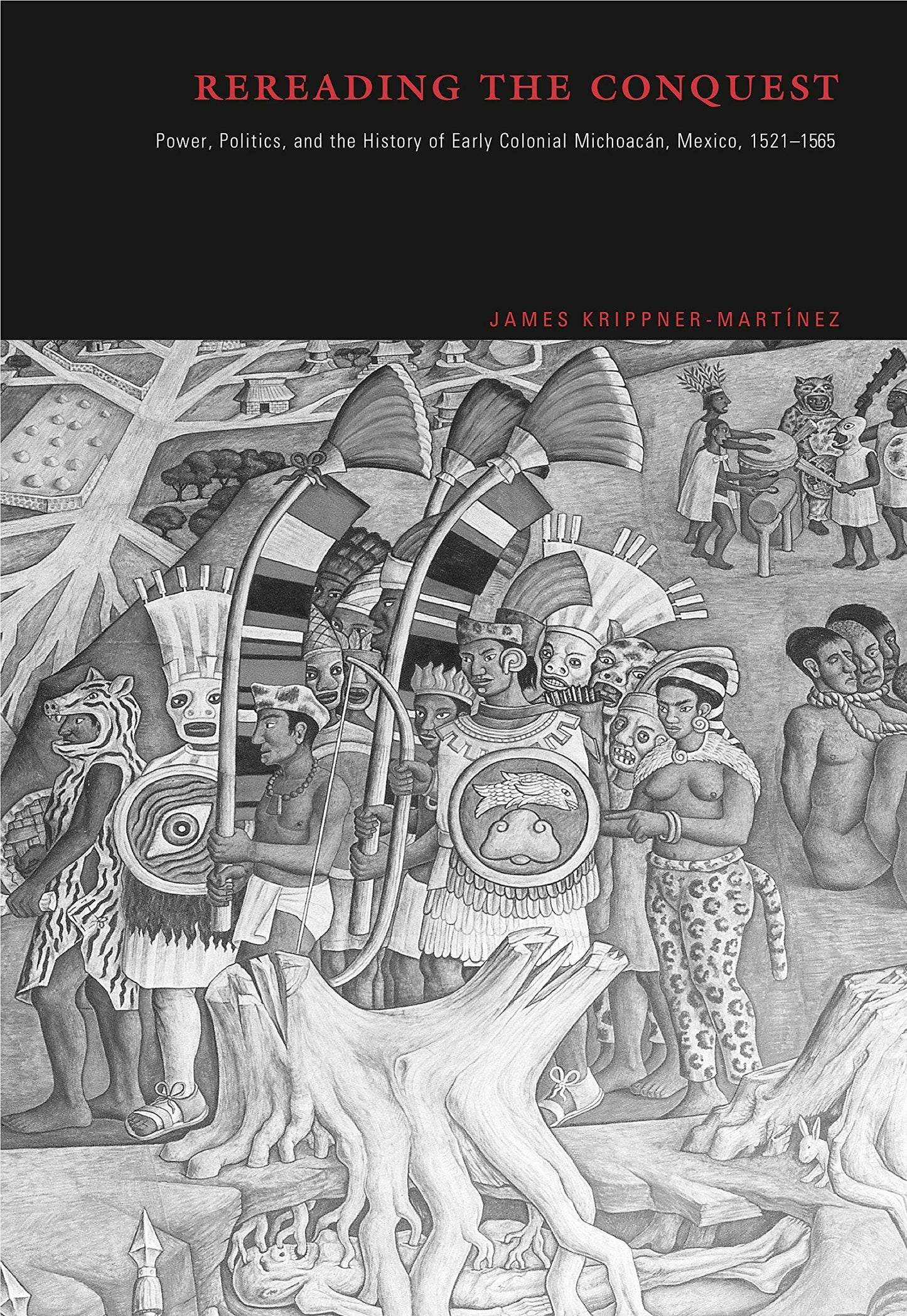 Rereading the Conquest: Power, Politics, and the History of Early Colonial Michoacán, Mexico, 1521-1565