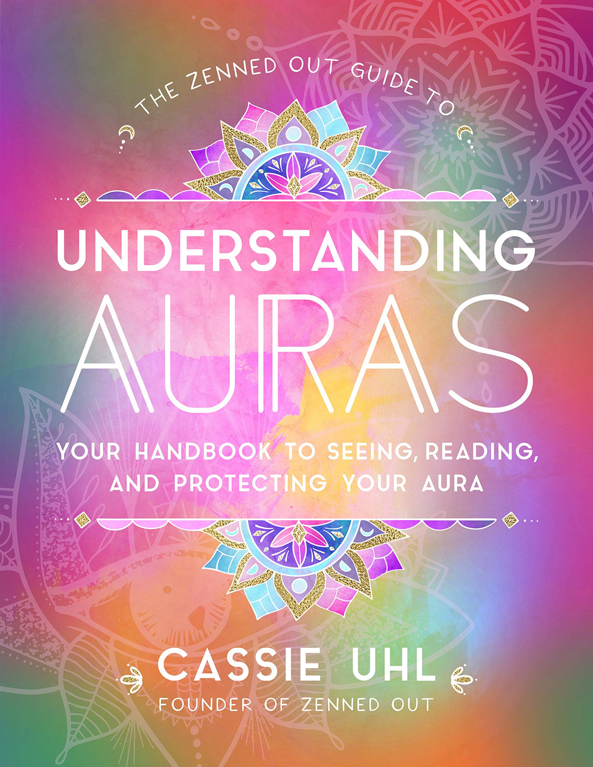 The Zenned Out Guide to Understanding Auras: Your Handbook to Seeing, Reading, and Protecting Your Aura (Volume 1)