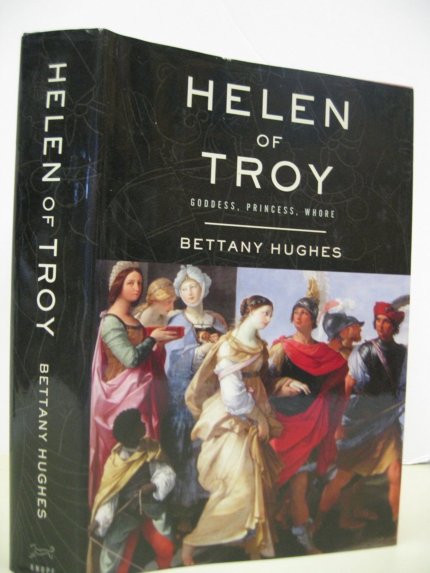 Helen of Troy: Goddess, Princess, Whore by Hughes, Bettany