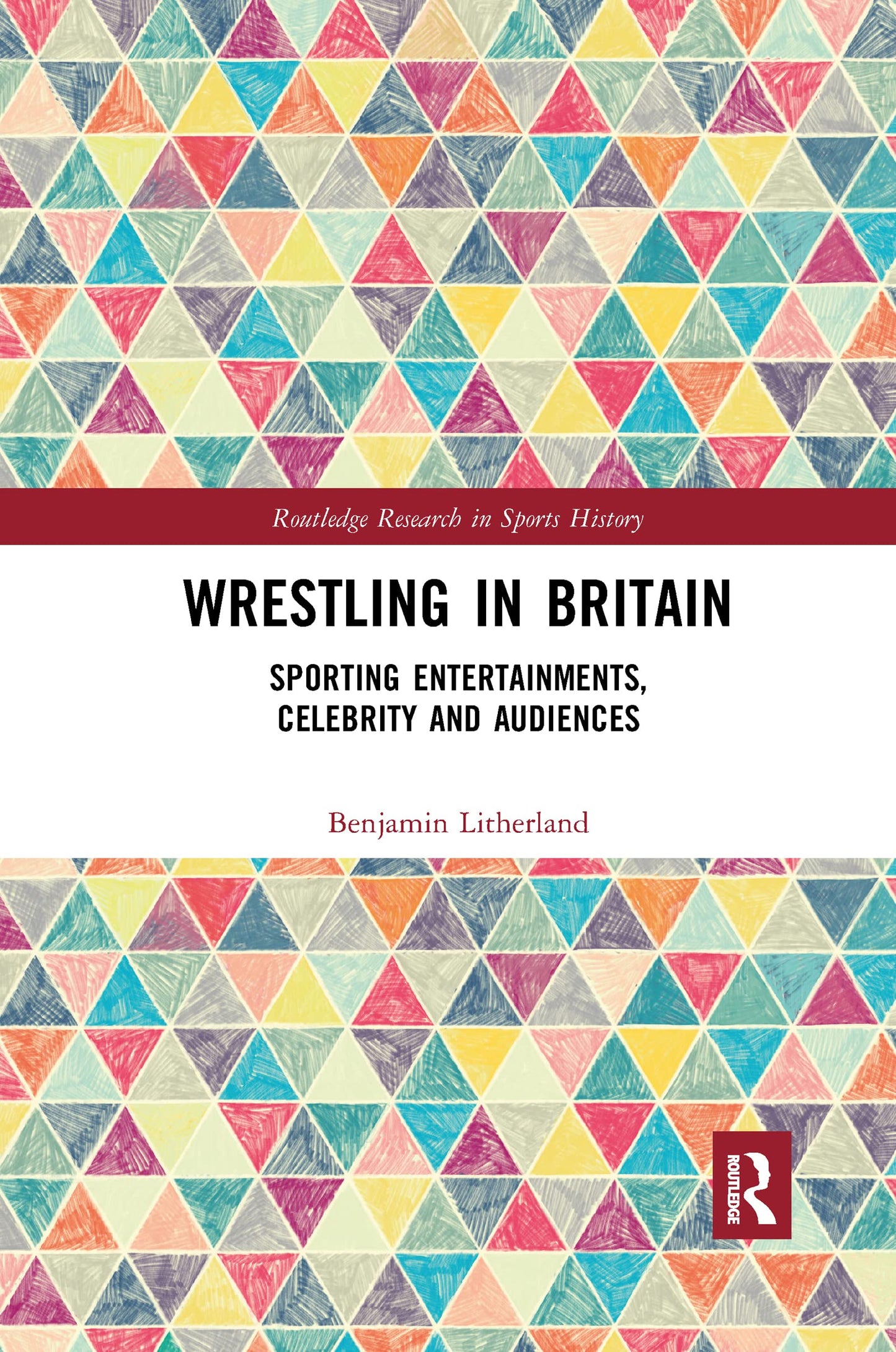 Wrestling in Britain: Sporting Entertainments, Celebrity and Audiences (Routledge Research in Sports History)