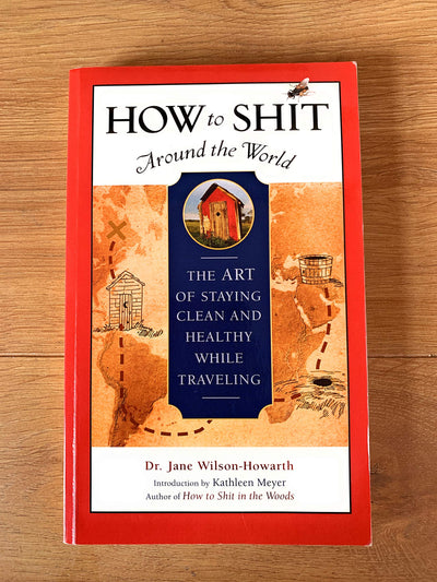 How to Shit Around the World: The Art of Staying Clean and Healthy While Traveling (Travelers' Tales Guides)