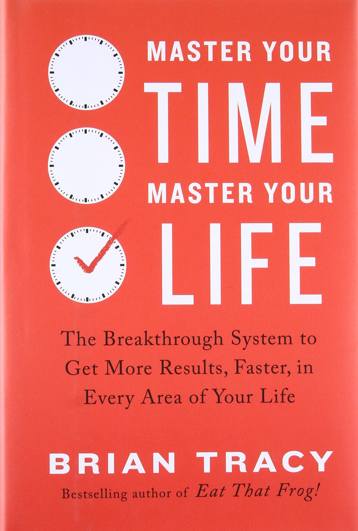 Master Your Time, Master Your Life: The Breakthrough System to Get More Results, Faster, in Every Area of Your Life