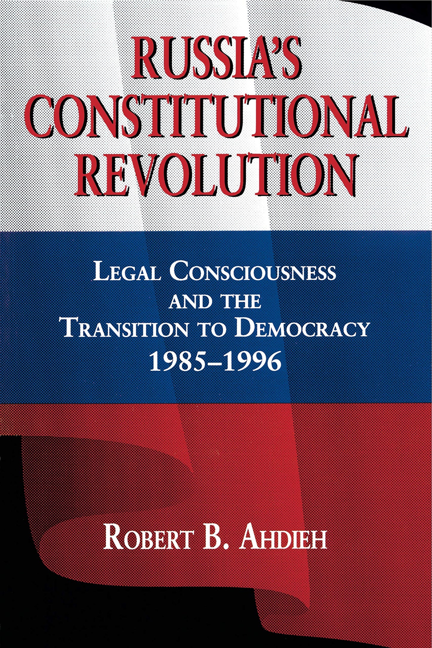 Russia's Constitutional Revolution: Legal Consciousness and the Transition to Democracy, 1985-1996