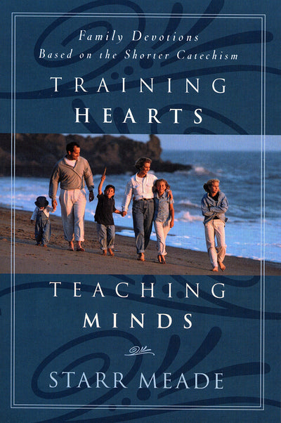 Training Hearts, Teaching Minds: Family Devotions Based on the Shorter Catechism