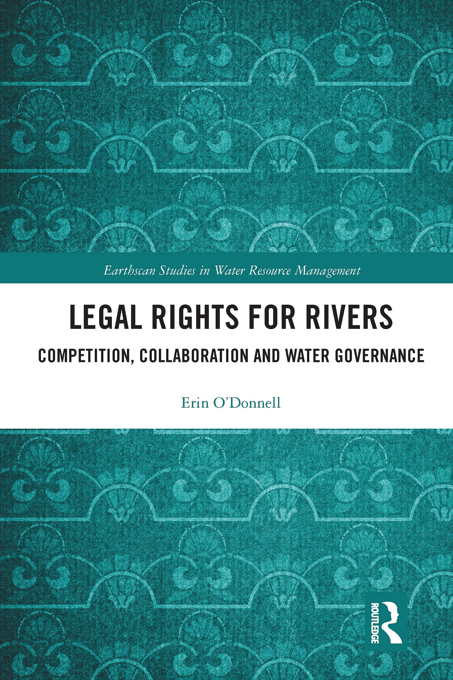 Legal Rights for Rivers: Competition, Collaboration and Water Governance (Earthscan Studies in Water Resource Management)
