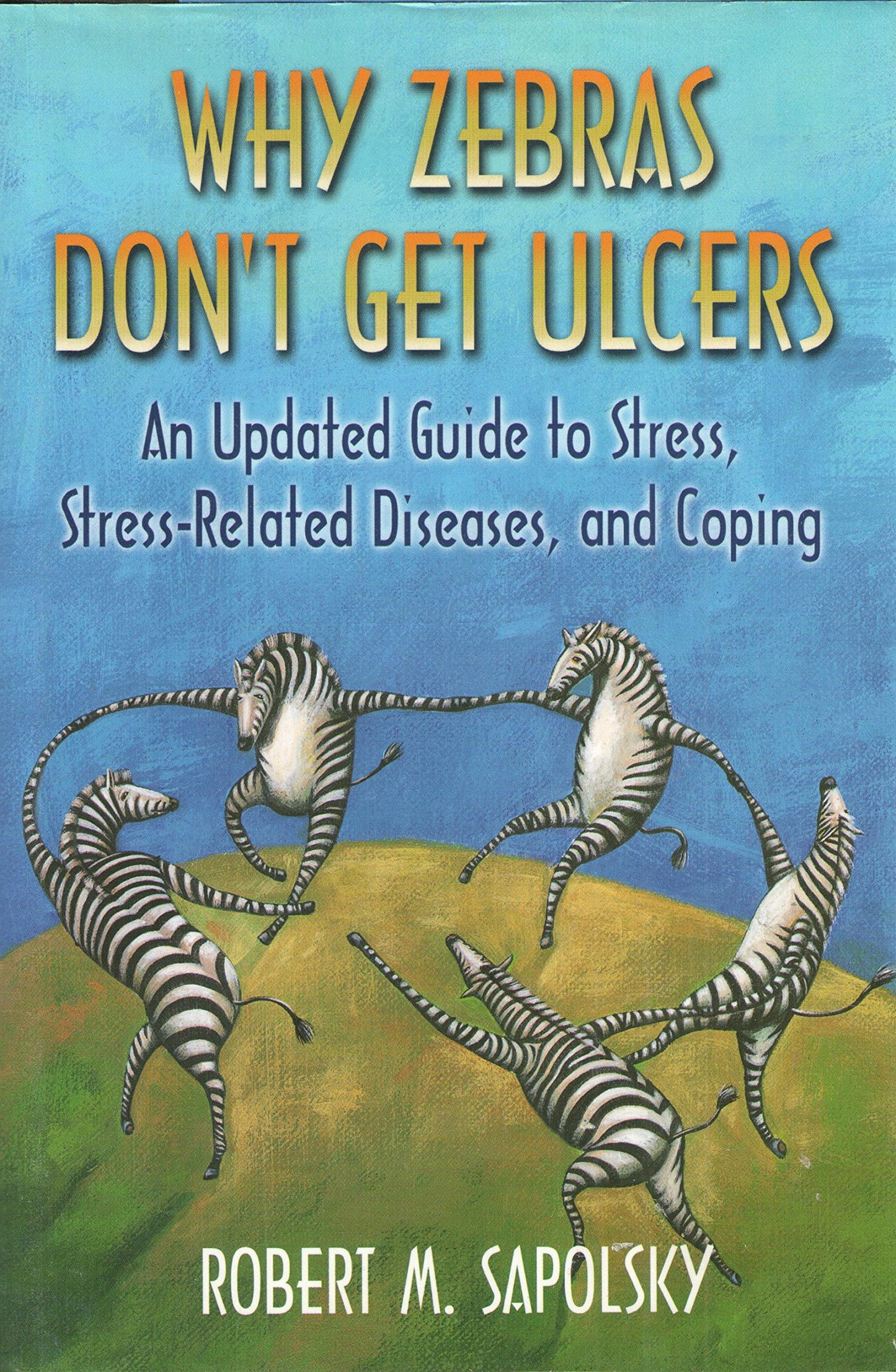 Why Zebras Dont Get Ulcers: An Updated Guide To Stress, Stress-Related Diseases, and Coping