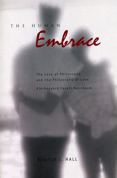 The Human Embrace: The Love of Philosophy and the Philosophy of Love; Kierkegaard, Cavell, Nussbaum