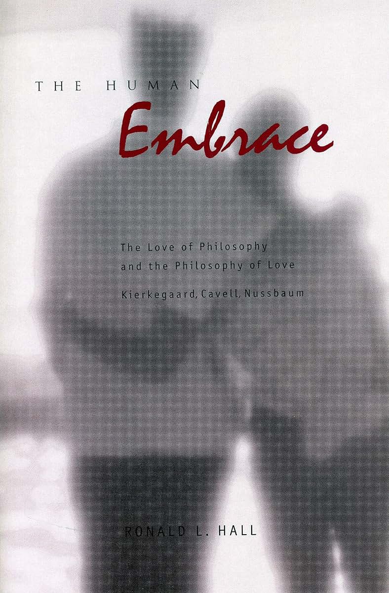 The Human Embrace: The Love of Philosophy and the Philosophy of Love; Kierkegaard, Cavell, Nussbaum