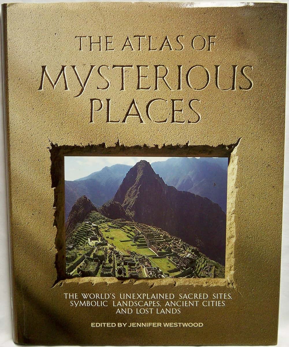 The Atlas of Mysterious Places: The World's Unexplained Sacred Sites, Symbolic Landscapes, Ancient Cities, and Lost Lands